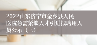 2022山东济宁市金乡县人民医院急需紧缺人才引进拟聘用人员公示（三）