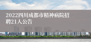 2022四川成都市精神病院招聘21人公告