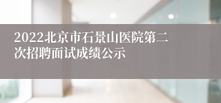 2022北京市石景山医院第二次招聘面试成绩公示