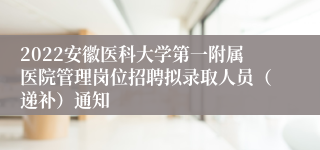 2022安徽医科大学第一附属医院管理岗位招聘拟录取人员（递补）通知