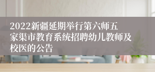 2022新疆延期举行第六师五家渠市教育系统招聘幼儿教师及校医的公告