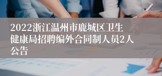 2022浙江温州市鹿城区卫生健康局招聘编外合同制人员2人公告