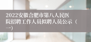 2022安徽合肥市第八人民医院招聘工作人员拟聘人员公示（一）