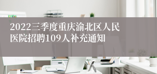 2022三季度重庆渝北区人民医院招聘109人补充通知