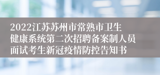 2022江苏苏州市常熟市卫生健康系统第二次招聘备案制人员面试考生新冠疫情防控告知书