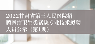 2022甘肃省第三人民医院招聘医疗卫生类紧缺专业技术拟聘人员公示（第1期）