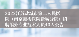 2022江苏盐城市第二人民医院（南京鼓楼医院盐城分院）招聘编外专业技术人员40人公告