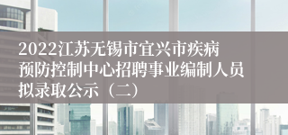 2022江苏无锡市宜兴市疾病预防控制中心招聘事业编制人员拟录取公示（二）