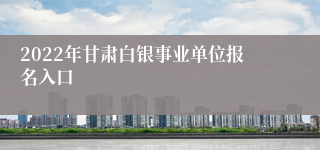 2022年甘肃白银事业单位报名入口