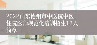 2022山东德州市中医院中医住院医师规范化培训招生12人简章