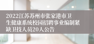 2022江苏苏州市张家港市卫生健康系统校园招聘事业编制紧缺卫技人员20人公告