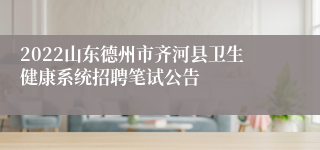 2022山东德州市齐河县卫生健康系统招聘笔试公告