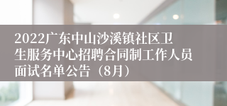 2022广东中山沙溪镇社区卫生服务中心招聘合同制工作人员面试名单公告（8月）