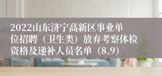 2022山东济宁高新区事业单位招聘（卫生类）放弃考察体检资格及递补人员名单（8.9）