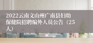 2022云南文山州广南县妇幼保健院招聘编外人员公告（25人）