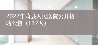 2022年萧县人民医院公开招聘公告（112人）