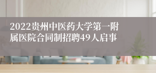 2022贵州中医药大学第一附属医院合同制招聘49人启事