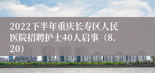 2022下半年重庆长寿区人民医院招聘护士40人启事（8.20）