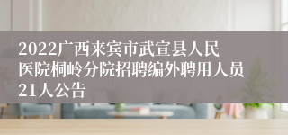 2022广西来宾市武宣县人民医院桐岭分院招聘编外聘用人员21人公告