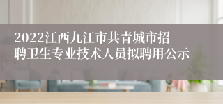 2022江西九江市共青城市招聘卫生专业技术人员拟聘用公示