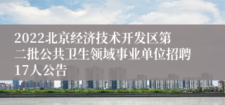 2022北京经济技术开发区第二批公共卫生领域事业单位招聘17人公告