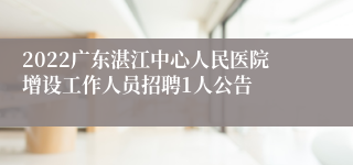 2022广东湛江中心人民医院增设工作人员招聘1人公告