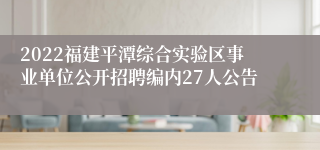2022福建平潭综合实验区事业单位公开招聘编内27人公告