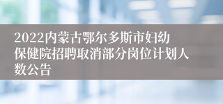 2022内蒙古鄂尔多斯市妇幼保健院招聘取消部分岗位计划人数公告