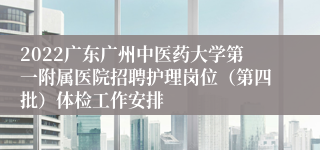 2022广东广州中医药大学第一附属医院招聘护理岗位（第四批）体检工作安排