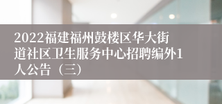 2022福建福州鼓楼区华大街道社区卫生服务中心招聘编外1人公告（三）