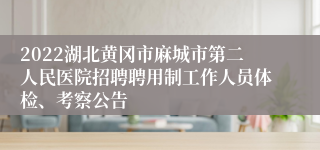 2022湖北黄冈市麻城市第二人民医院招聘聘用制工作人员体检、考察公告