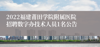 2022福建莆田学院附属医院招聘数字办技术人员1名公告