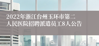 2022年浙江台州玉环市第二人民医院招聘派遣员工8人公告