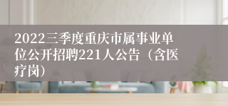 2022三季度重庆市属事业单位公开招聘221人公告（含医疗岗）