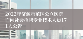 2022年济源示范区公立医院面向社会招聘专业技术人员171人公告