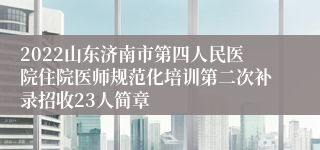 2022山东济南市第四人民医院住院医师规范化培训第二次补录招收23人简章