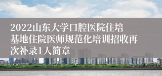 2022山东大学口腔医院住培基地住院医师规范化培训招收再次补录1人简章