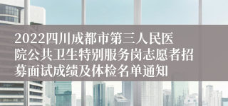 2022四川成都市第三人民医院公共卫生特别服务岗志愿者招募面试成绩及体检名单通知