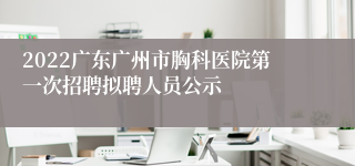 2022广东广州市胸科医院第一次招聘拟聘人员公示