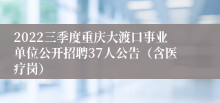 2022三季度重庆大渡口事业单位公开招聘37人公告（含医疗岗）