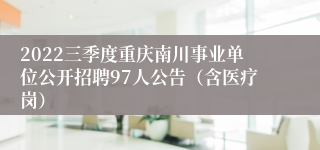 2022三季度重庆南川事业单位公开招聘97人公告（含医疗岗）