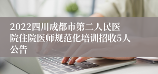 2022四川成都市第二人民医院住院医师规范化培训招收5人公告