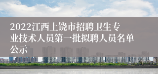 2022江西上饶市招聘卫生专业技术人员第一批拟聘人员名单公示