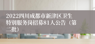 2022四川成都市新津区卫生特别服务岗招募81人公告（第二批）