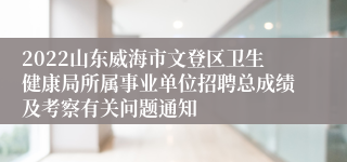 2022山东威海市文登区卫生健康局所属事业单位招聘总成绩及考察有关问题通知