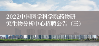 2022中国医学科学院药物研究生物分析中心招聘公告（三）