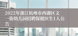 2022年浙江杭州市西湖区文一街幼儿园招聘保健医生1人公告