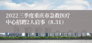 2022三季度重庆市急救医疗中心招聘2人启事（8.31）