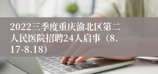 2022三季度重庆渝北区第二人民医院招聘24人启事（8.17-8.18）