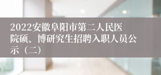 2022安徽阜阳市第二人民医院硕、博研究生招聘入职人员公示（二）